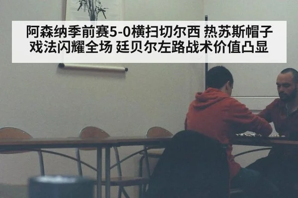 阿森纳季前赛5-0横扫切尔西 热苏斯帽子戏法闪耀全场 廷贝尔左路战术价值凸显