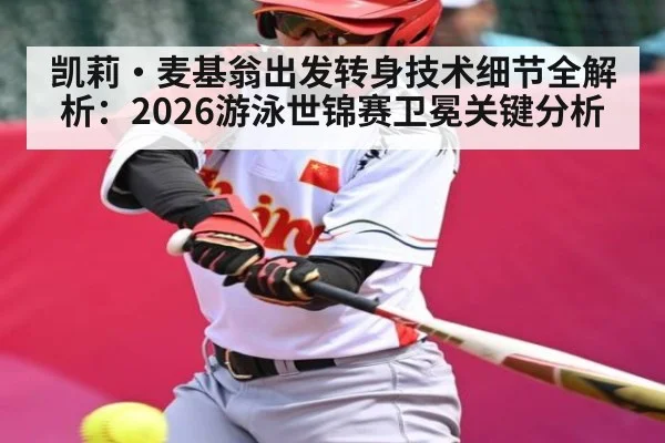 凯莉·麦基翁出发转身技术细节全解析：2026游泳世锦赛卫冕关键分析