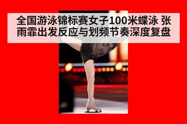 全国游泳锦标赛女子100米蝶泳 张雨霏出发反应与划频节奏深度复盘