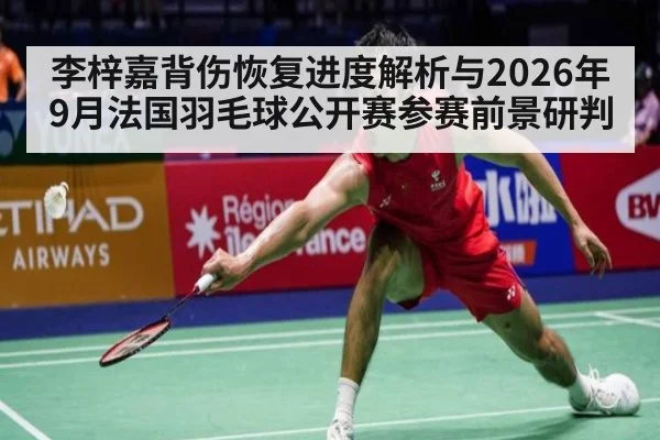 李梓嘉背伤恢复进度解析与2026年9月法国羽毛球公开赛参赛前景研判