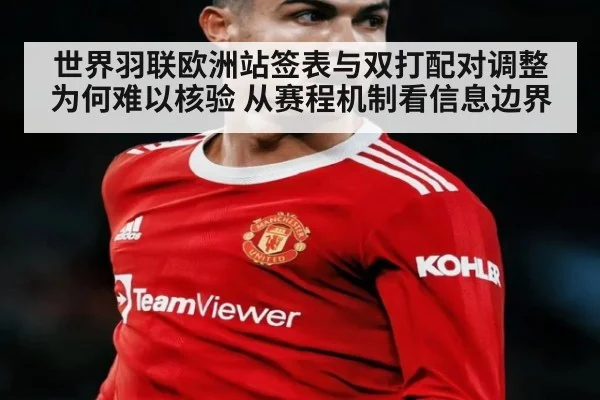 世界羽联欧洲站签表与双打配对调整为何难以核验 从赛程机制看信息边界