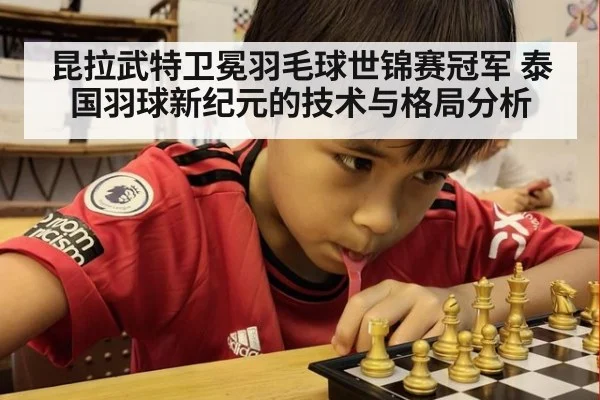 昆拉武特卫冕羽毛球世锦赛冠军 泰国羽球新纪元的技术与格局分析
